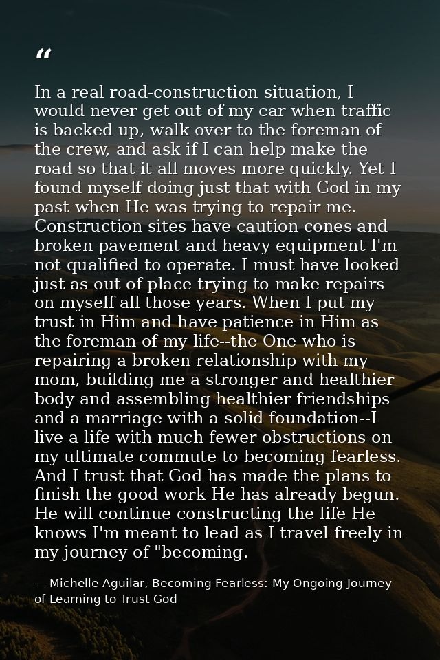 In a real road-construction situation, I would never get out of my car when traffic is backed up, walk over to the forem — Michelle Aguilar, Becoming Fearless: My Ongoing Journey of Learning to Trust God