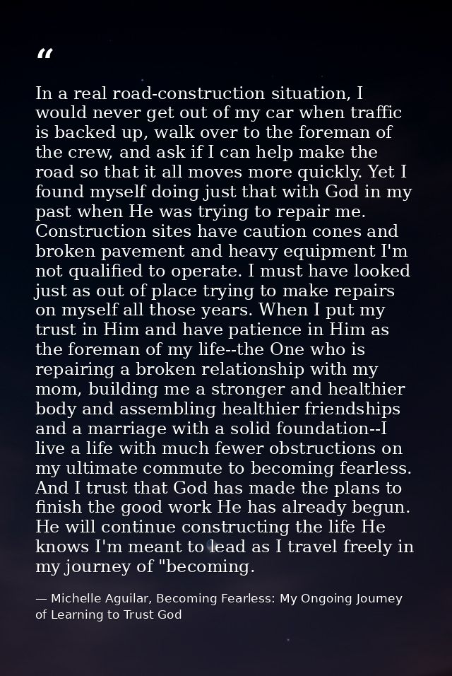 In a real road-construction situation, I would never get out of my car when traffic is backed up, walk over to the forem — Michelle Aguilar, Becoming Fearless: My Ongoing Journey of Learning to Trust God