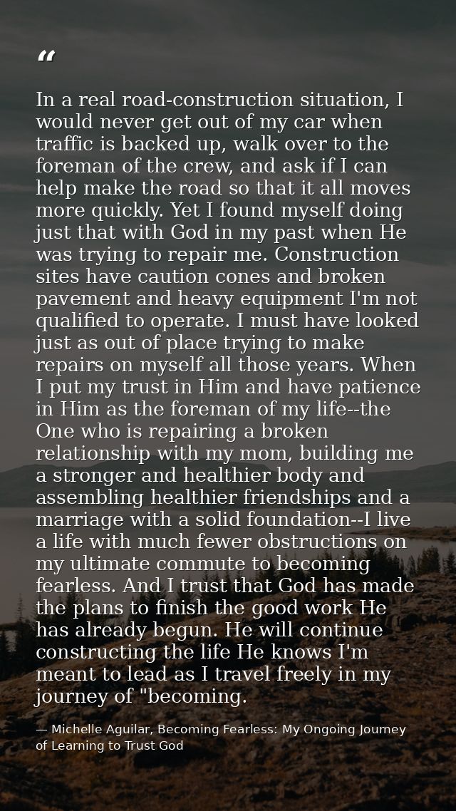 In a real road-construction situation, I would never get out of my car when traffic is backed up, walk over to the forem — Michelle Aguilar, Becoming Fearless: My Ongoing Journey of Learning to Trust God