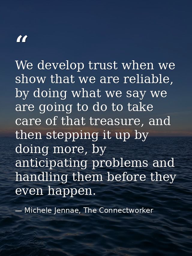 We develop trust when we show that we are reliable, by doing what we say we are going to do to take care of that treasur — Michele Jennae, The Connectworker