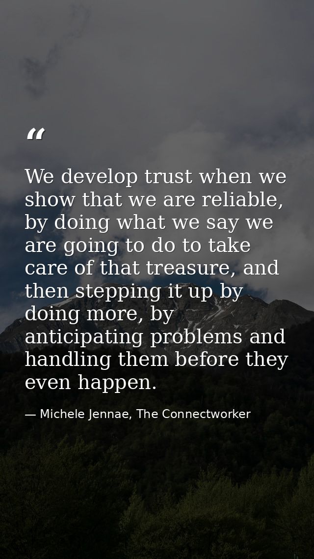 We develop trust when we show that we are reliable, by doing what we say we are going to do to take care of that treasur — Michele Jennae, The Connectworker