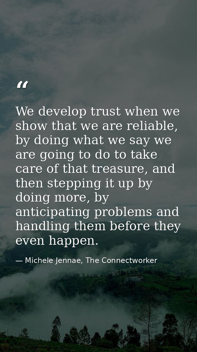 We develop trust when we show that we are reliable, by doing what we say we are going to do to take care of that treasur — Michele Jennae, The Connectworker