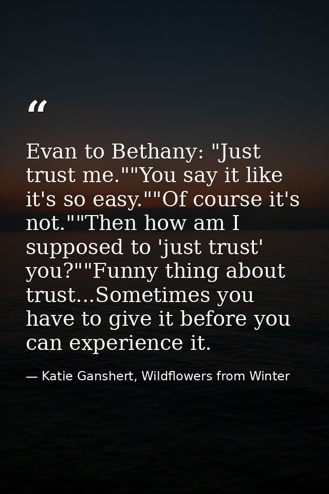 Evan to Bethany: "Just trust me.""You say it like it's so easy.""Of course it's not.""Then how am I supposed to 'just tr — Katie Ganshert, Wildflowers from Winter