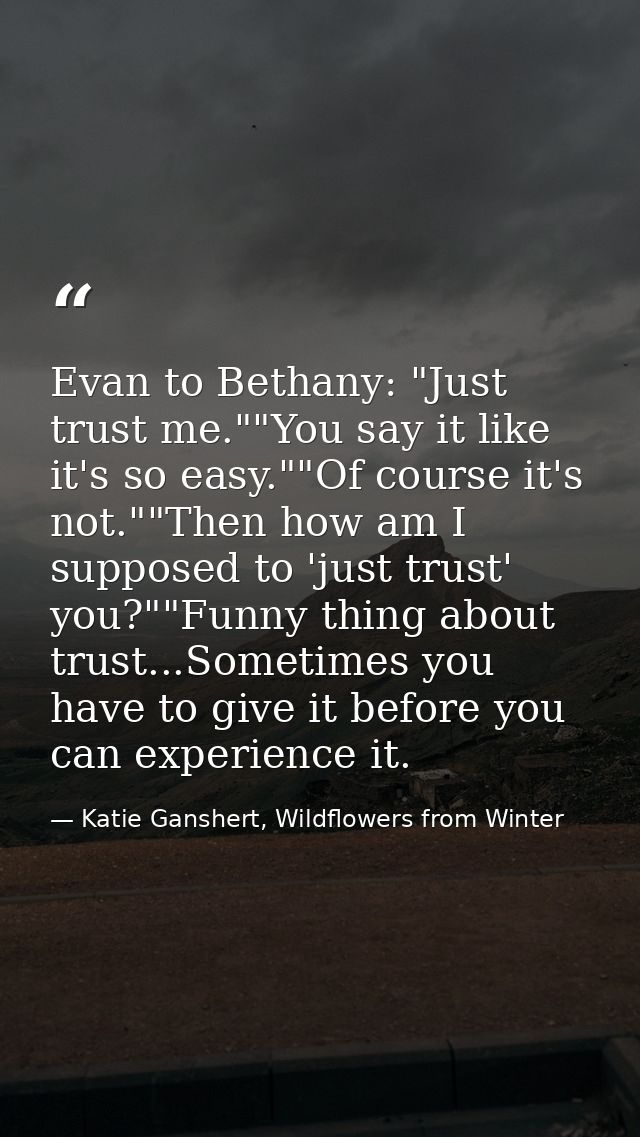 Evan to Bethany: "Just trust me.""You say it like it's so easy.""Of course it's not.""Then how am I supposed to 'just tr — Katie Ganshert, Wildflowers from Winter