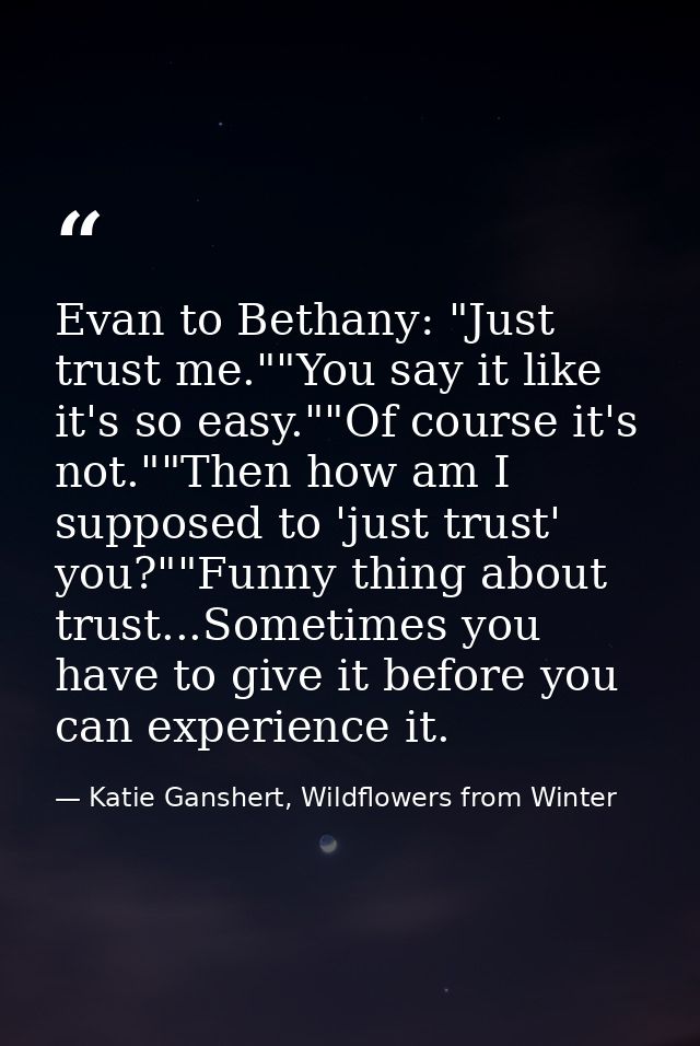Evan to Bethany: "Just trust me.""You say it like it's so easy.""Of course it's not.""Then how am I supposed to 'just tr — Katie Ganshert, Wildflowers from Winter