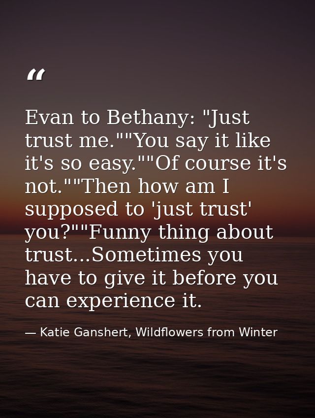 Evan to Bethany: "Just trust me.""You say it like it's so easy.""Of course it's not.""Then how am I supposed to 'just tr — Katie Ganshert, Wildflowers from Winter