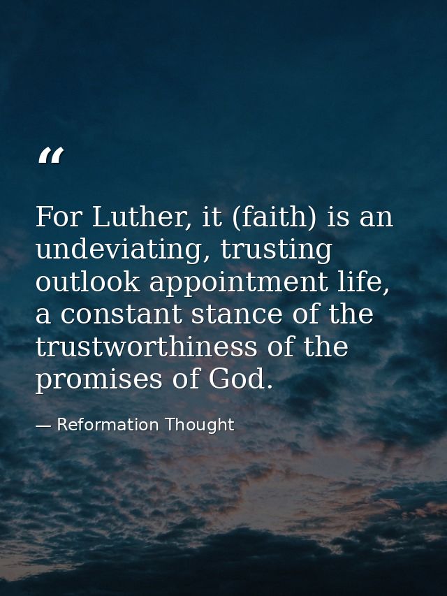 For Luther, it (faith) is an undeviating, trusting outlook appointment life, a constant stance of the trustworthiness of — Reformation Thought