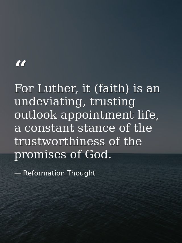 For Luther, it (faith) is an undeviating, trusting outlook appointment life, a constant stance of the trustworthiness of — Reformation Thought
