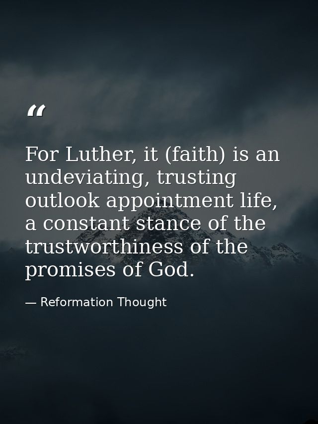 For Luther, it (faith) is an undeviating, trusting outlook appointment life, a constant stance of the trustworthiness of — Reformation Thought