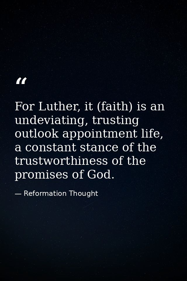 For Luther, it (faith) is an undeviating, trusting outlook appointment life, a constant stance of the trustworthiness of — Reformation Thought