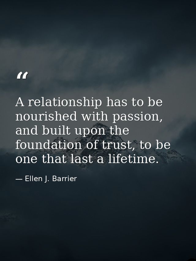 A relationship has to be nourished with passion, and built upon the foundation of trust, to be one that last a lifetime. — Ellen J. Barrier