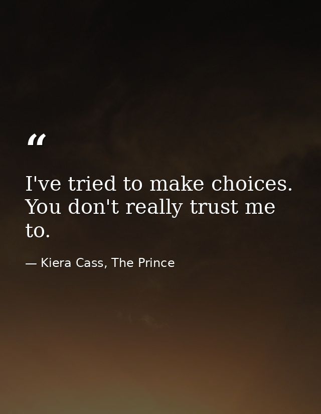 I've tried to make choices. You don't really trust me to. — Kiera Cass, The Prince