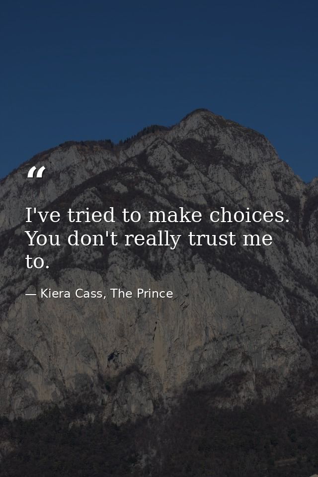 I've tried to make choices. You don't really trust me to. — Kiera Cass, The Prince