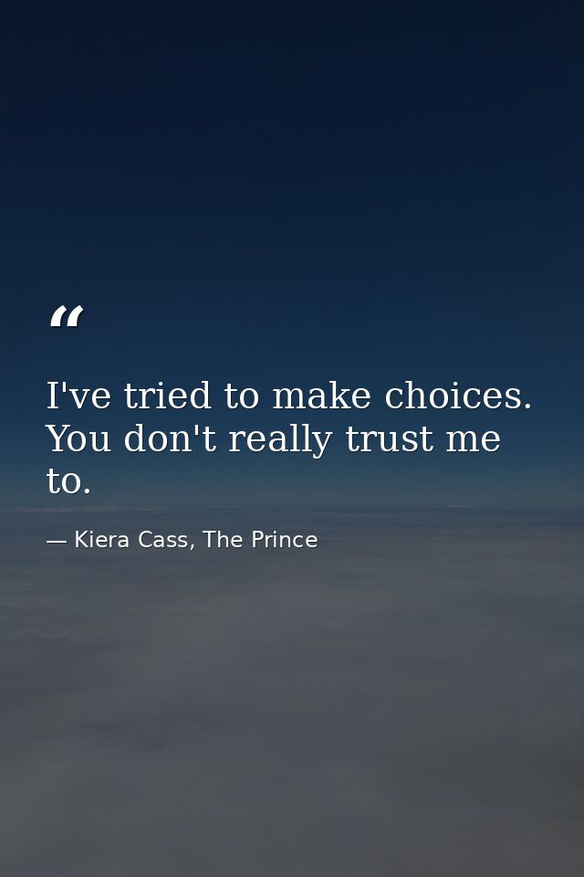 I've tried to make choices. You don't really trust me to. — Kiera Cass, The Prince