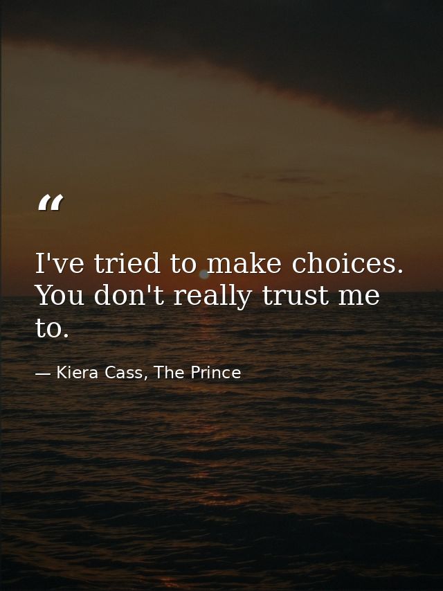 I've tried to make choices. You don't really trust me to. — Kiera Cass, The Prince