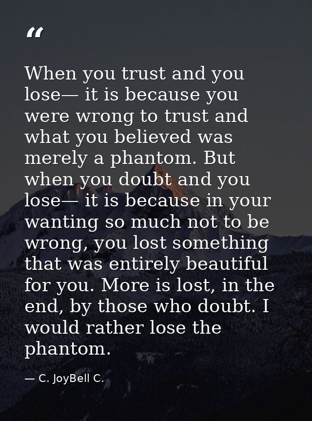When you trust and you lose— it is because you were wrong to trust and what you believed was merely a phantom. But when  — C. JoyBell C.