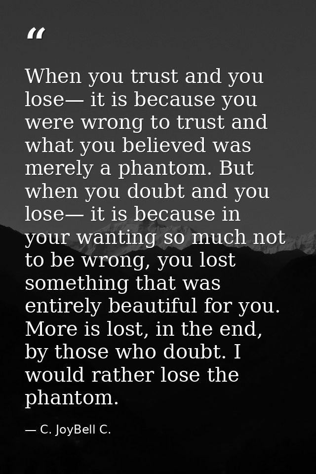 When you trust and you lose— it is because you were wrong to trust and what you believed was merely a phantom. But when  — C. JoyBell C.