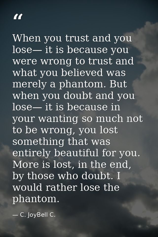 When you trust and you lose— it is because you were wrong to trust and what you believed was merely a phantom. But when  — C. JoyBell C.