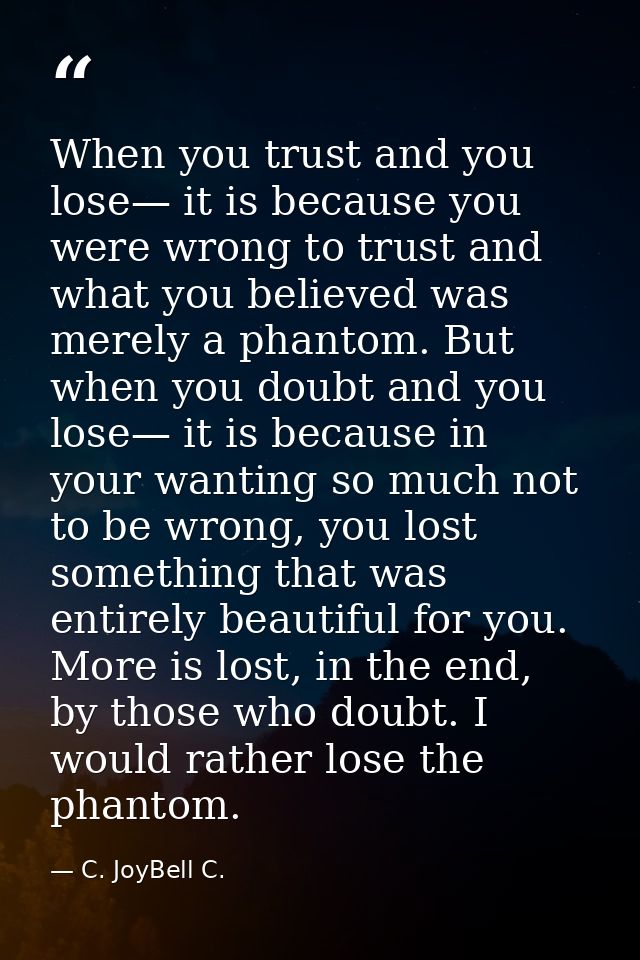 When you trust and you lose— it is because you were wrong to trust and what you believed was merely a phantom. But when  — C. JoyBell C.