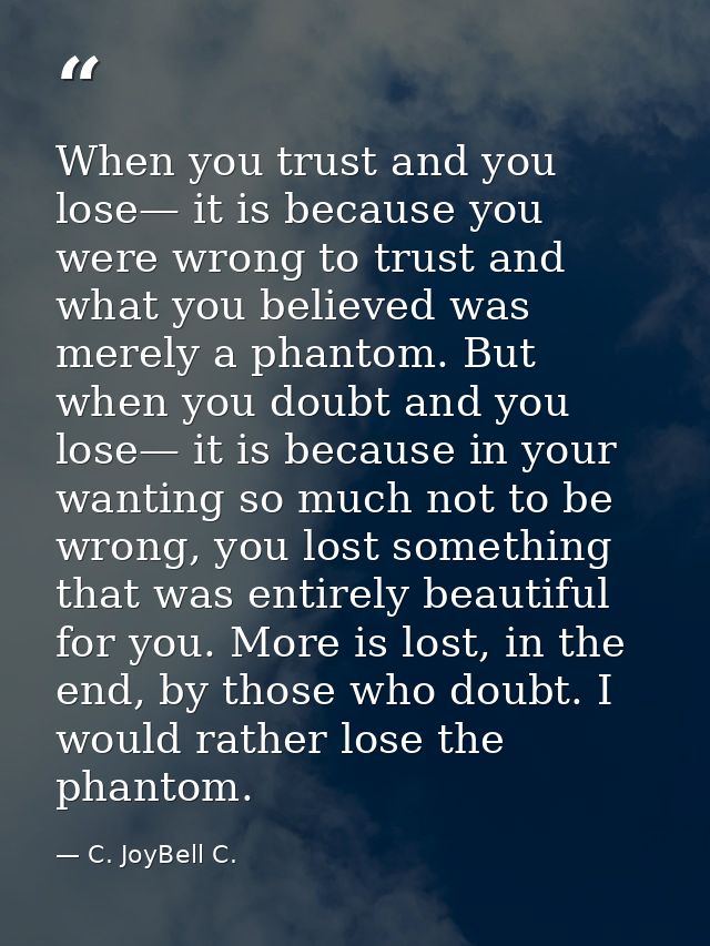 When you trust and you lose— it is because you were wrong to trust and what you believed was merely a phantom. But when  — C. JoyBell C.