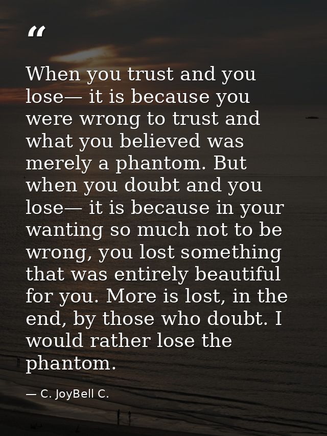 When you trust and you lose— it is because you were wrong to trust and what you believed was merely a phantom. But when  — C. JoyBell C.
