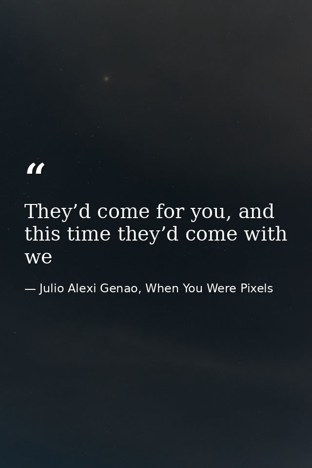 They’d come for you, and this time they’d come with we — Julio Alexi Genao, When You Were Pixels