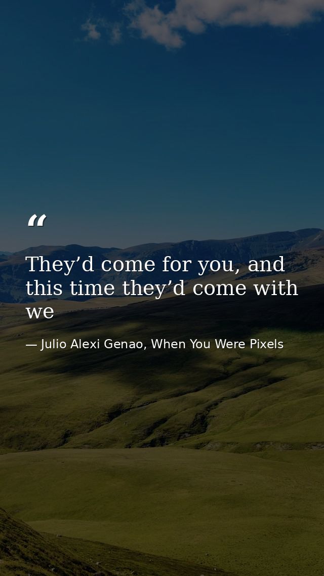 They’d come for you, and this time they’d come with we — Julio Alexi Genao, When You Were Pixels