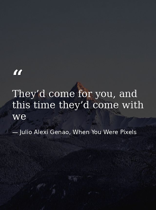 They’d come for you, and this time they’d come with we — Julio Alexi Genao, When You Were Pixels