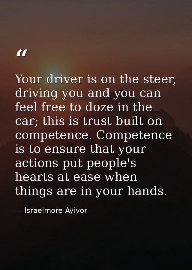 Your driver is on the steer, driving you and you can feel free to doze in the car; this is trust built on competence. Co — Israelmore Ayivor
