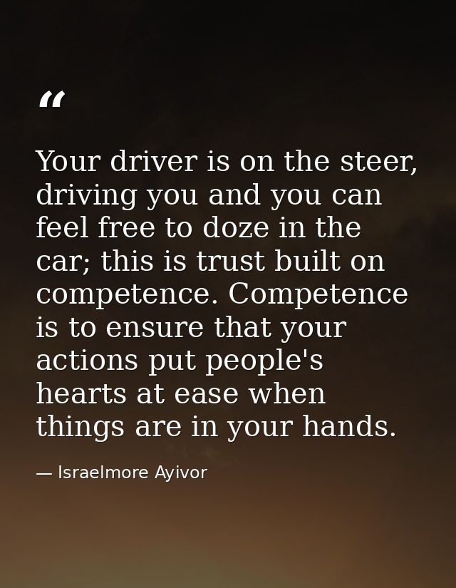 Your driver is on the steer, driving you and you can feel free to doze in the car; this is trust built on competence. Co — Israelmore Ayivor