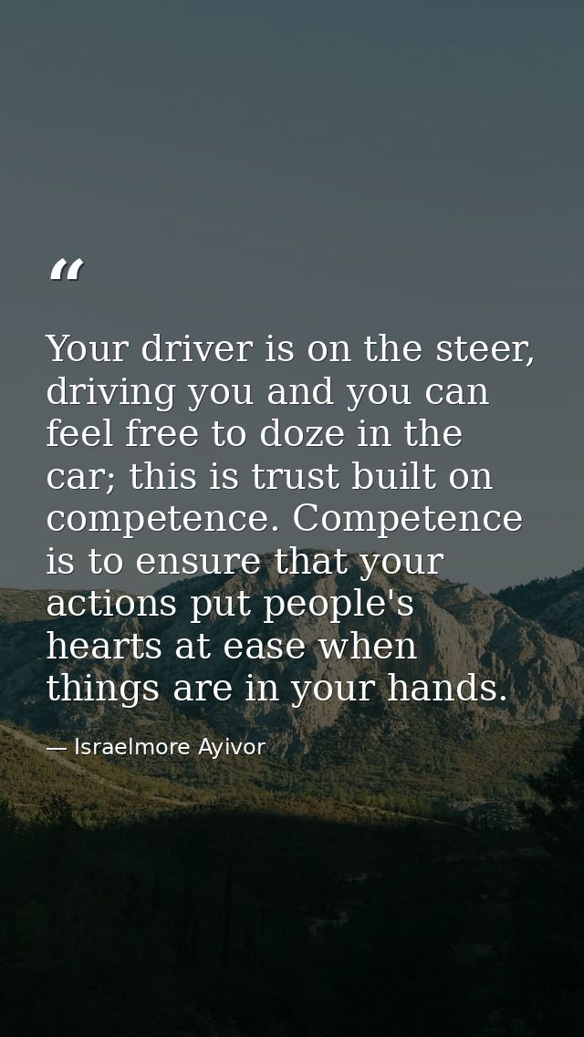 Your driver is on the steer, driving you and you can feel free to doze in the car; this is trust built on competence. Co — Israelmore Ayivor