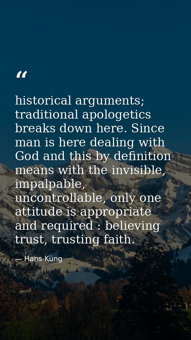 historical arguments; traditional apologetics breaks down here. Since man is here dealing with God and this by definitio — Hans Küng