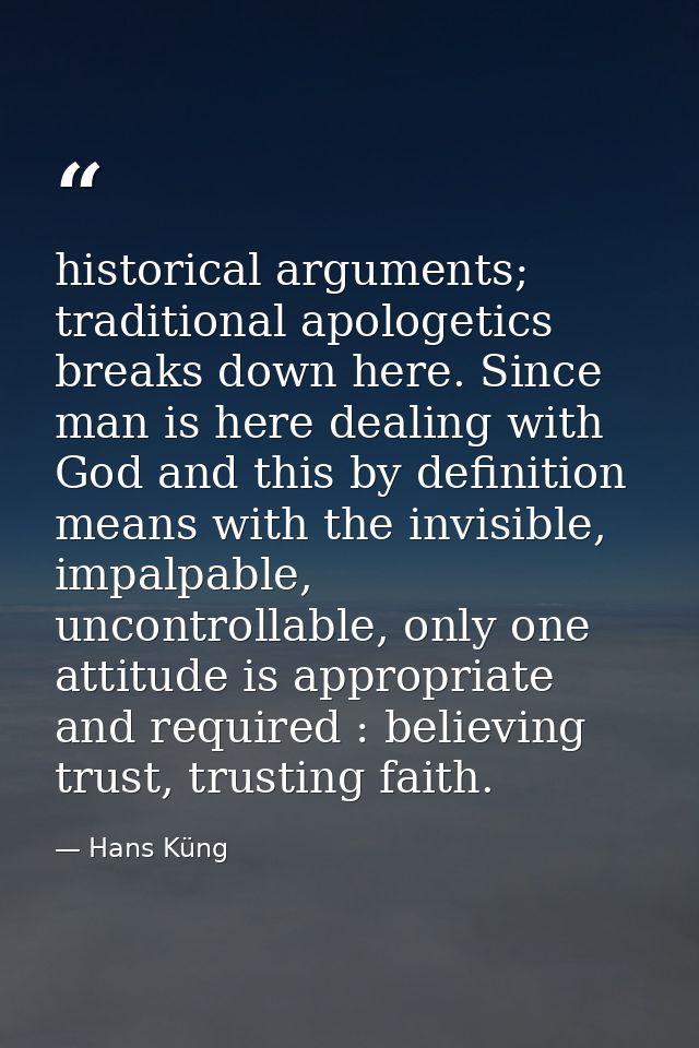 historical arguments; traditional apologetics breaks down here. Since man is here dealing with God and this by definitio — Hans Küng