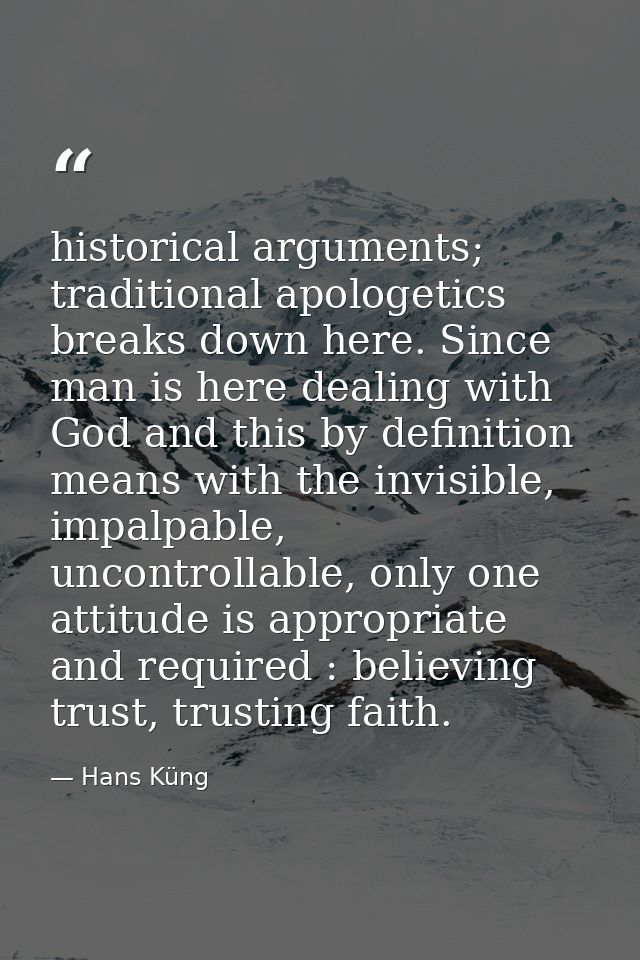 historical arguments; traditional apologetics breaks down here. Since man is here dealing with God and this by definitio — Hans Küng