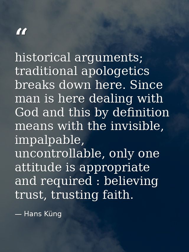 historical arguments; traditional apologetics breaks down here. Since man is here dealing with God and this by definitio — Hans Küng