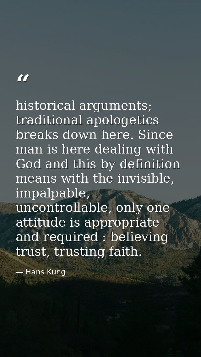 historical arguments; traditional apologetics breaks down here. Since man is here dealing with God and this by definitio — Hans Küng