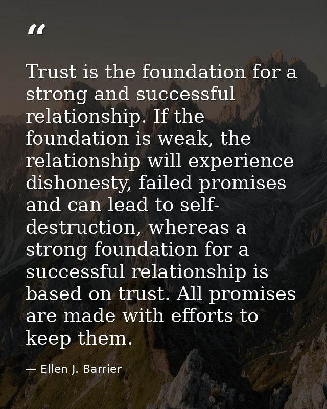 Trust is the foundation for a strong and successful relationship. If the foundation is weak, the relationship will exper — Ellen J. Barrier