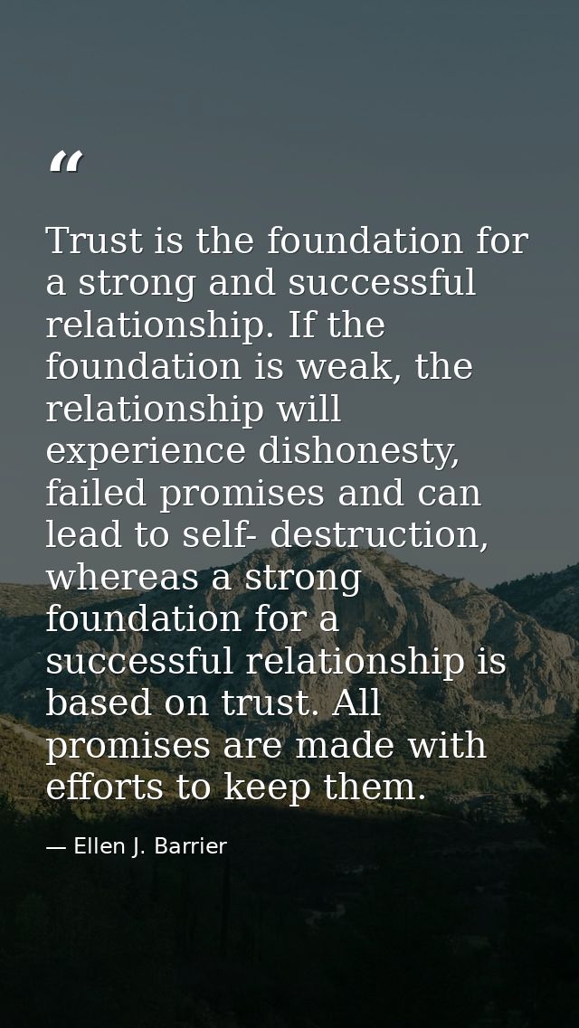 Trust is the foundation for a strong and successful relationship. If the foundation is weak, the relationship will exper — Ellen J. Barrier