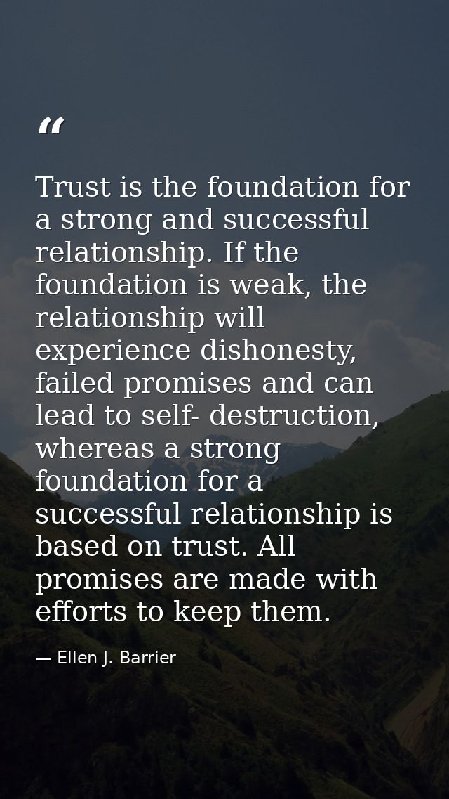 Trust is the foundation for a strong and successful relationship. If the foundation is weak, the relationship will exper — Ellen J. Barrier