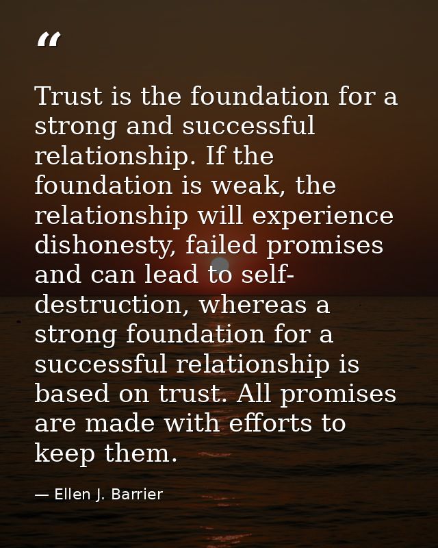 Trust is the foundation for a strong and successful relationship. If the foundation is weak, the relationship will exper — Ellen J. Barrier