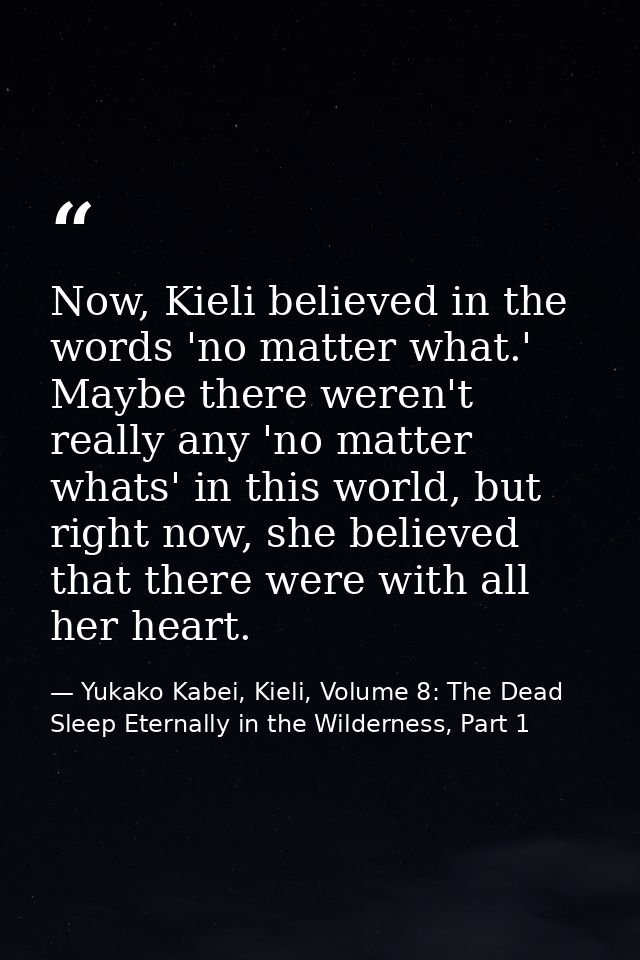 Now, Kieli believed in the words 'no matter what.' Maybe there weren't really any 'no matter whats' in this world, but r — Yukako Kabei, Kieli, Volume 8: The Dead Sleep Eternally in the Wilderness, Part 1
