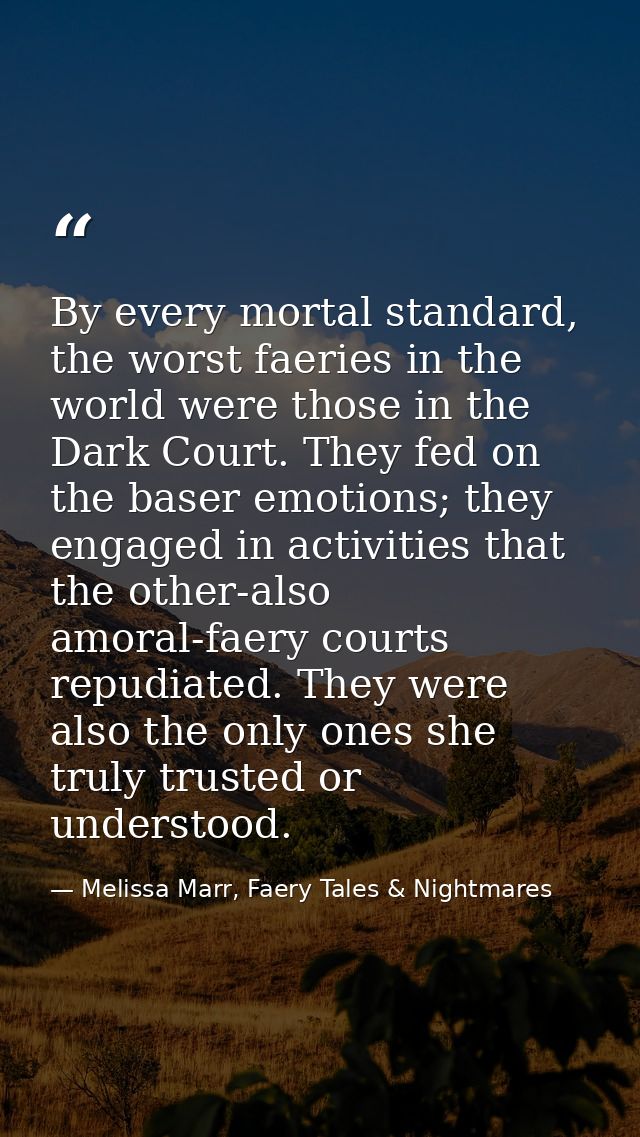 By every mortal standard, the worst faeries in the world were those in the Dark Court. They fed on the baser emotions; t — Melissa Marr, Faery Tales & Nightmares