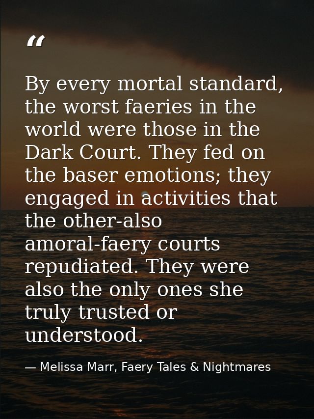 By every mortal standard, the worst faeries in the world were those in the Dark Court. They fed on the baser emotions; t — Melissa Marr, Faery Tales & Nightmares