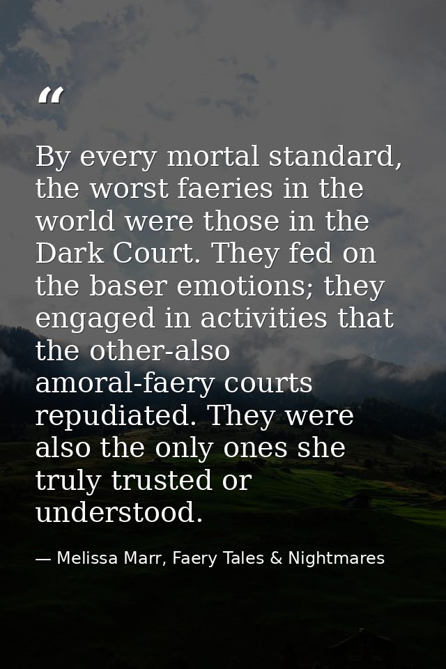 By every mortal standard, the worst faeries in the world were those in the Dark Court. They fed on the baser emotions; t — Melissa Marr, Faery Tales & Nightmares