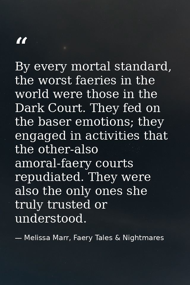 By every mortal standard, the worst faeries in the world were those in the Dark Court. They fed on the baser emotions; t — Melissa Marr, Faery Tales & Nightmares