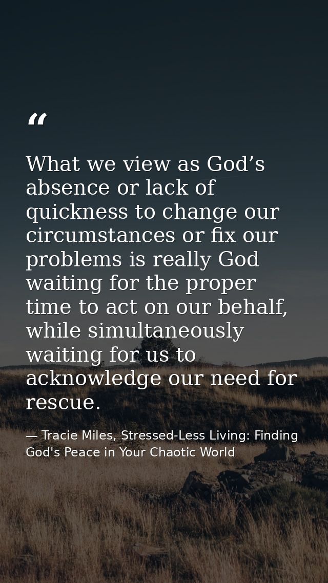 What we view as God’s absence or lack of quickness to change our circumstances or fix our problems is really God waiting — Tracie Miles, Stressed-Less Living: Finding God's Peace in Your Chaotic World