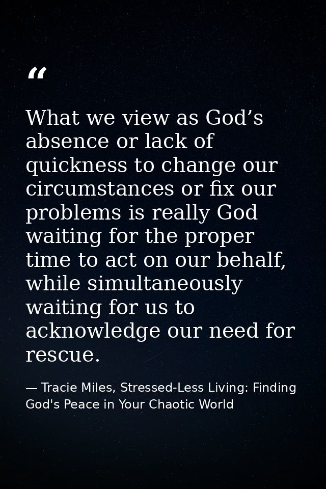 What we view as God’s absence or lack of quickness to change our circumstances or fix our problems is really God waiting — Tracie Miles, Stressed-Less Living: Finding God's Peace in Your Chaotic World