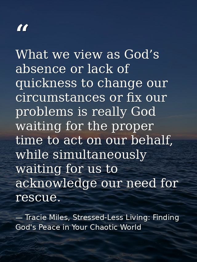 What we view as God’s absence or lack of quickness to change our circumstances or fix our problems is really God waiting — Tracie Miles, Stressed-Less Living: Finding God's Peace in Your Chaotic World