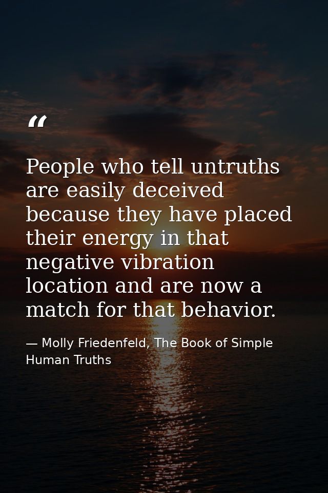 People who tell untruths are easily deceived because they have placed their energy in that negative vibration location a — Molly Friedenfeld, The Book of Simple Human Truths