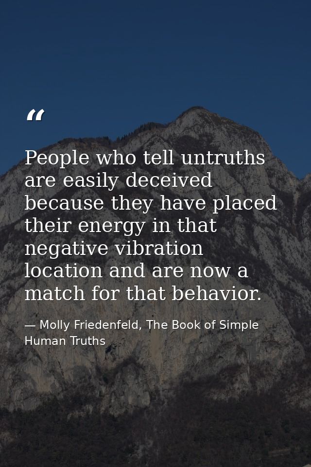 People who tell untruths are easily deceived because they have placed their energy in that negative vibration location a — Molly Friedenfeld, The Book of Simple Human Truths